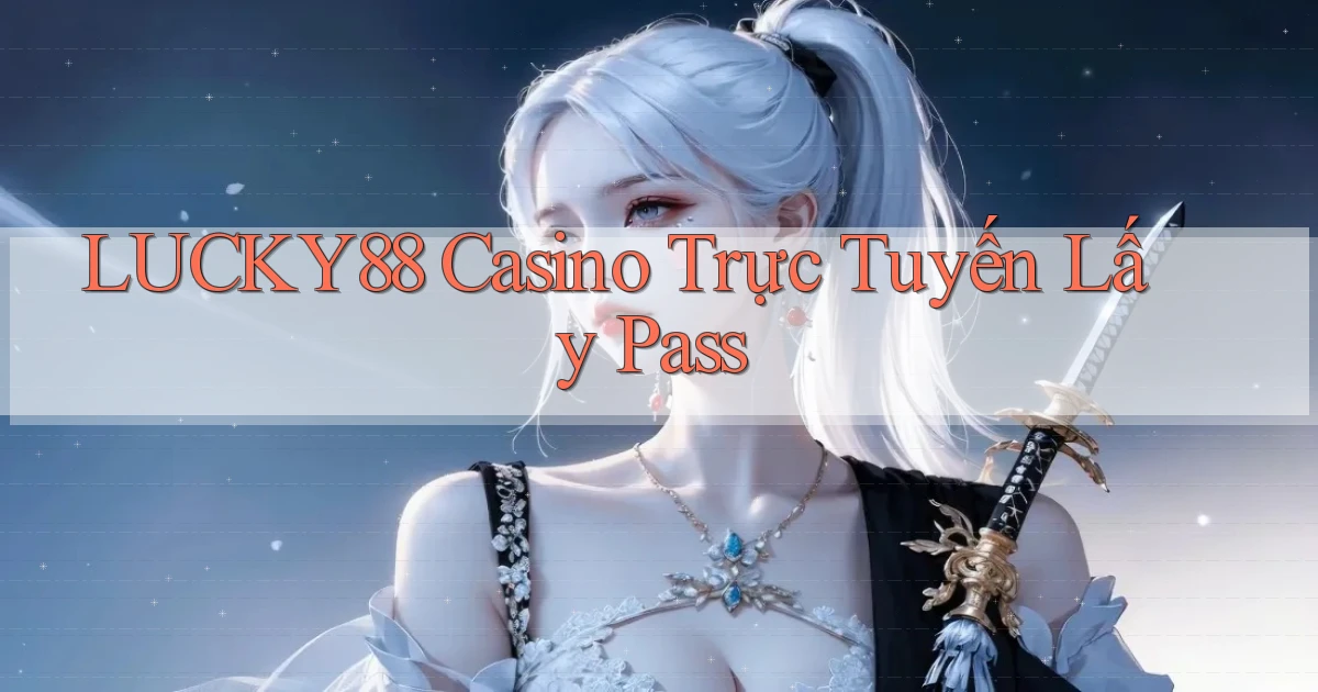 lucky88 casino trực tuyến lấy pass