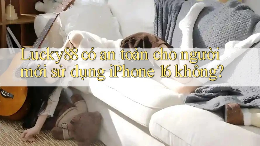 Lucky88 có an toàn cho người mới sử dụng iPhone 16 không? Lucky88 có an toàn cho người mới sử dụng iPhone 16 không?