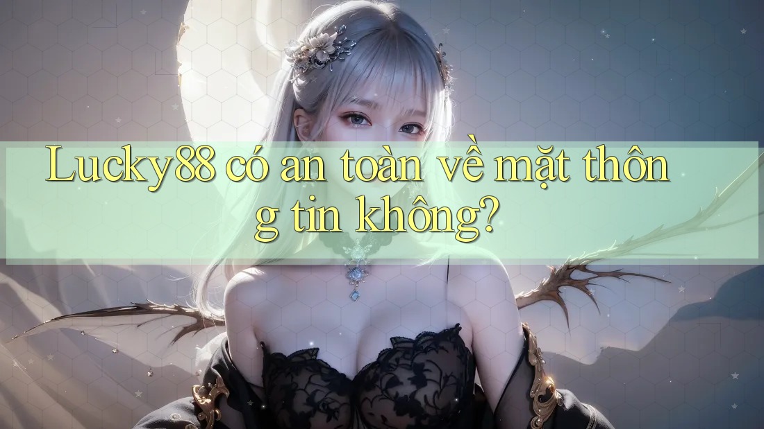 Lucky88 có an toàn về mặt thông tin không?