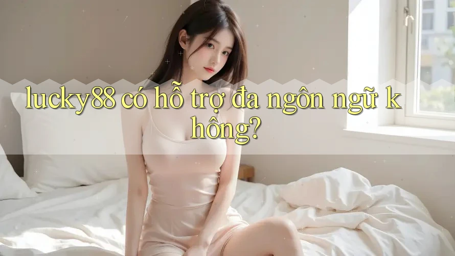lucky88 có hỗ trợ đa ngôn ngữ không? lucky88 có hỗ trợ đa ngôn ngữ không?