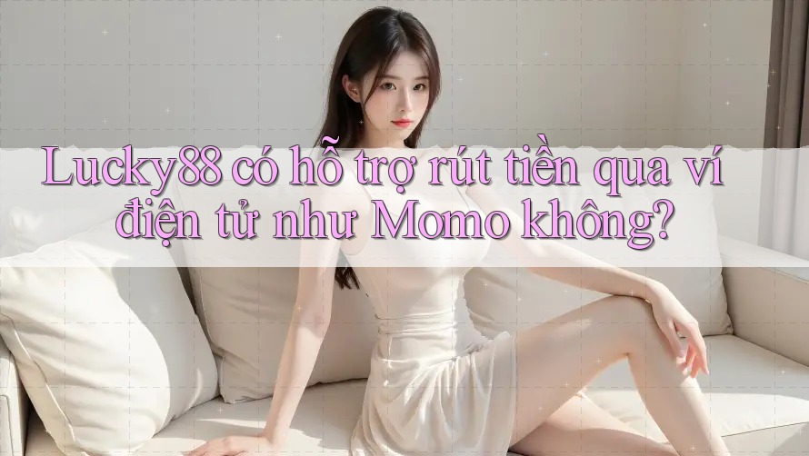 Lucky88 có hỗ trợ rút tiền qua ví điện tử như Momo không? Lucky88 có hỗ trợ rút tiền qua ví điện tử như Momo không?