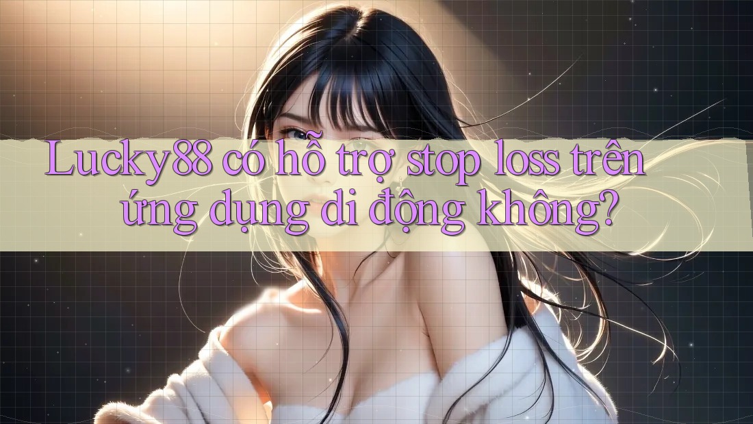 Lucky88 có hỗ trợ stop loss trên ứng dụng di động không? Lucky88 có hỗ trợ stop loss trên ứng dụng di động không?