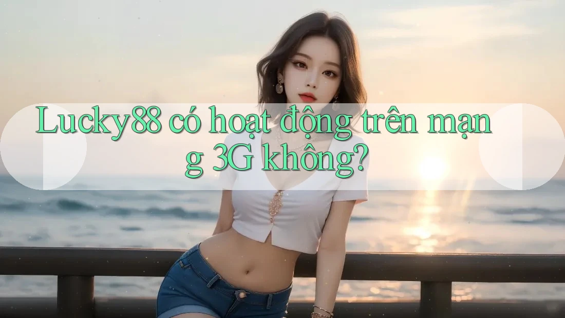 Lucky88 có hoạt động trên mạng 3G không? Lucky88 có hoạt động trên mạng 3G không?