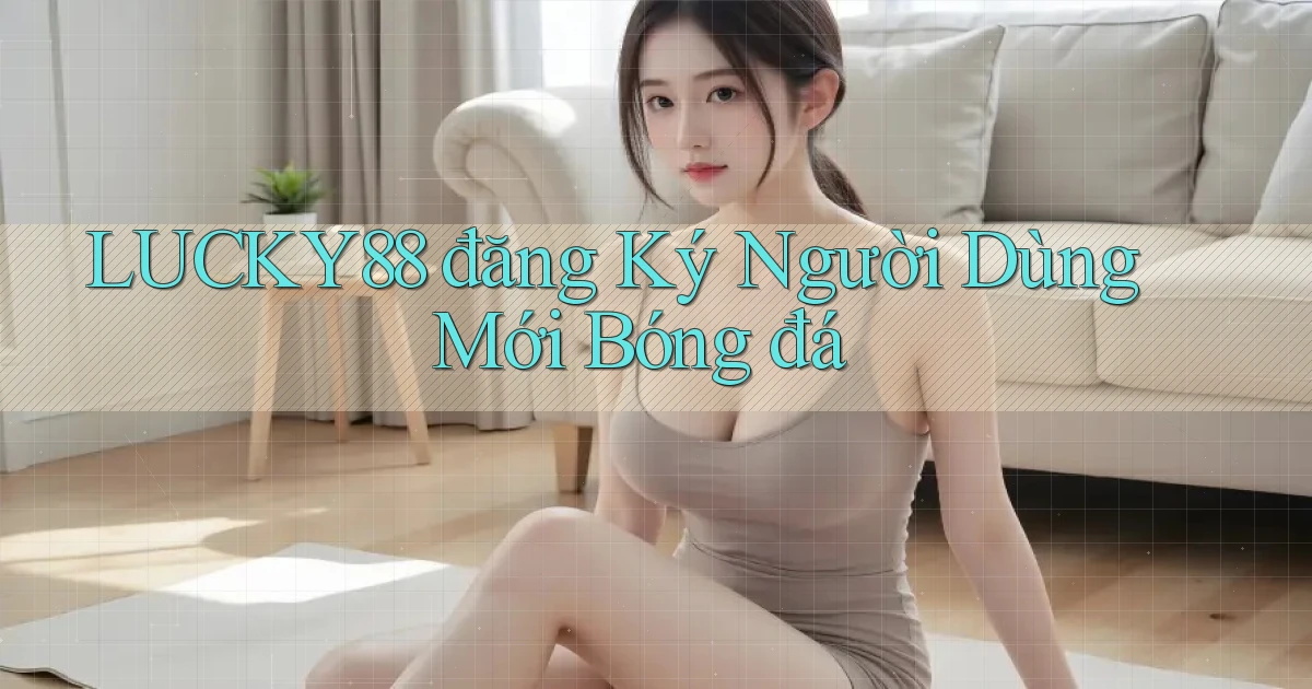 lucky88  đăng ký người dùng mới bóng đá