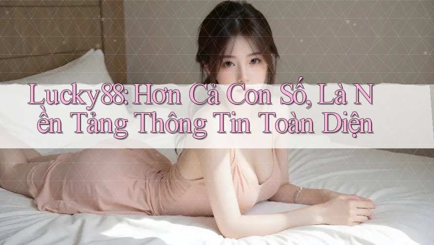 Lucky88: Hơn Cả Con Số, Là Nền Tảng Thông Tin Toàn Diện Lucky88: Hơn Cả Con Số, Là Nền Tảng Thông Tin Toàn Diện