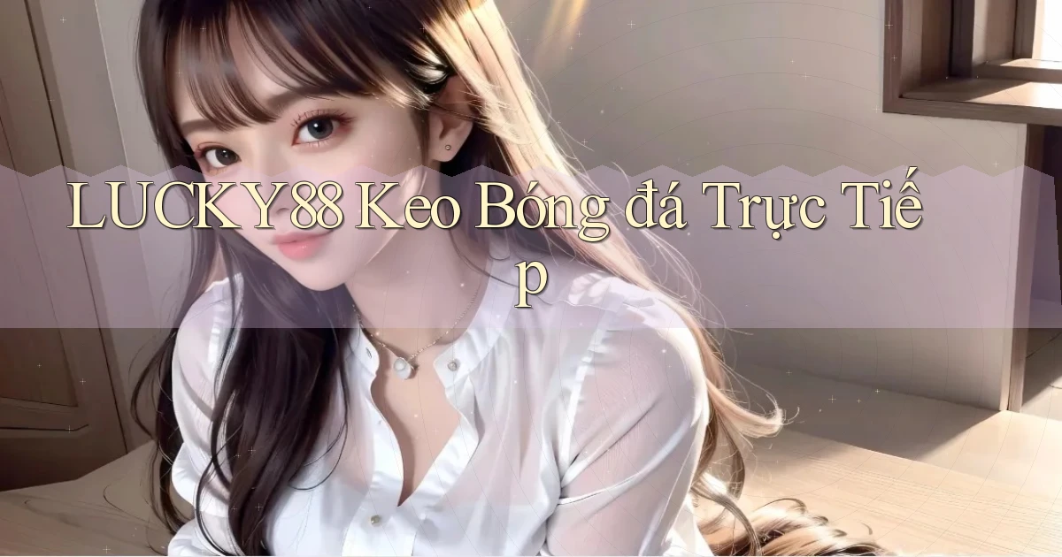 lucky88  keo bóng đá trực tiếp
