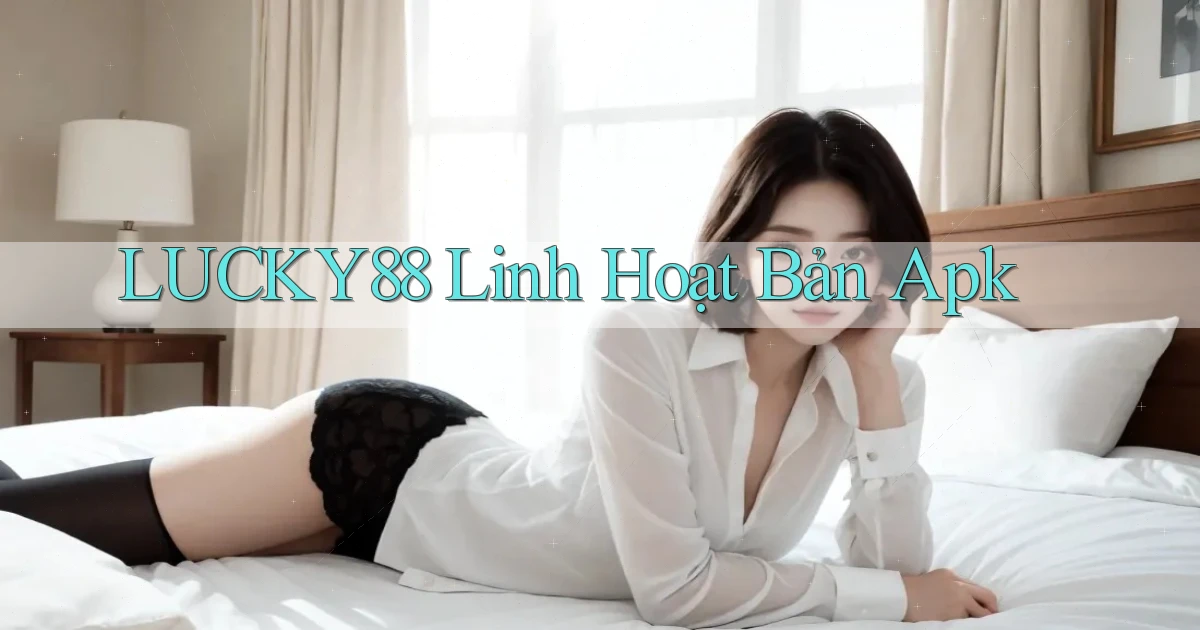lucky88 linh hoạt bản apk