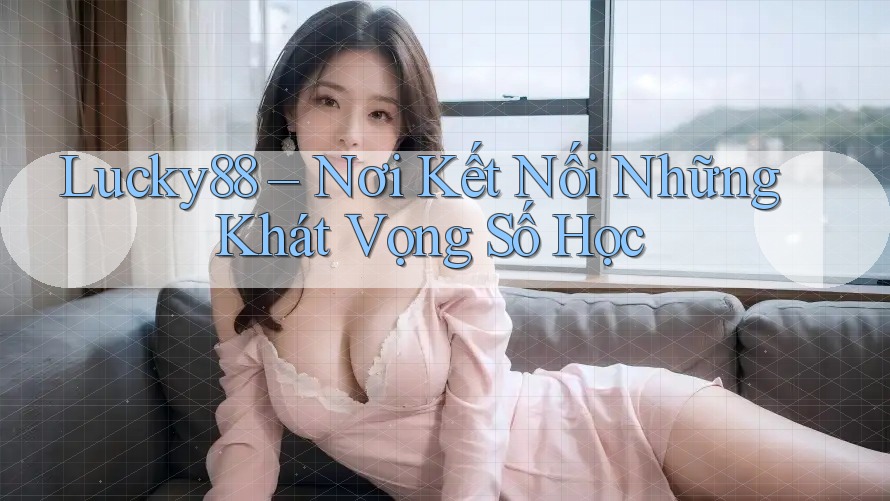 Lucky88 – Nơi Kết Nối Những Khát Vọng Số Học Lucky88 – Nơi Kết Nối Những Khát Vọng Số Học