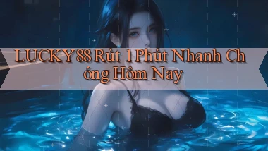 lucky88 rút 1 phút nhanh chóng hôm nay