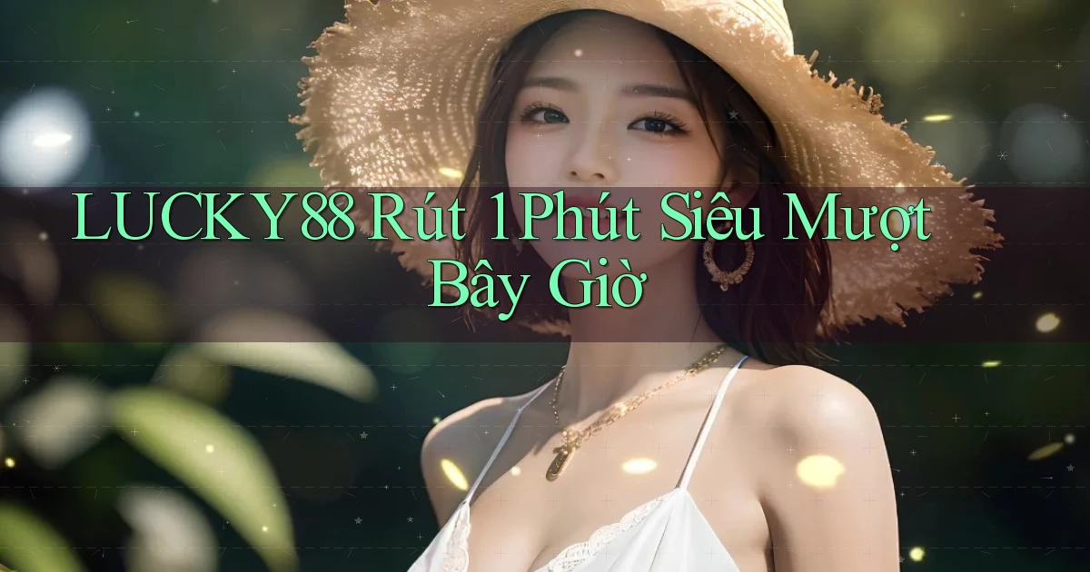 lucky88 rút 1 phút siêu mượt bây giờ