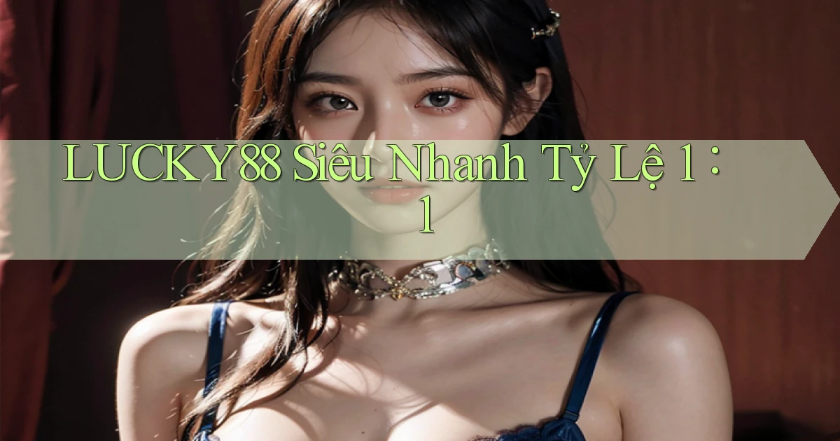 lucky88 siêu nhanh tỷ lệ 1：1