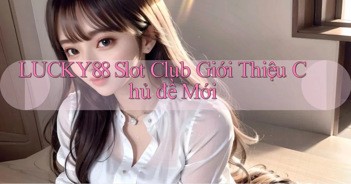 lucky88  slot club giới thiệu chủ đề mới