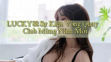 lucky88  sự kiện vòng quay club mừng năm mới
