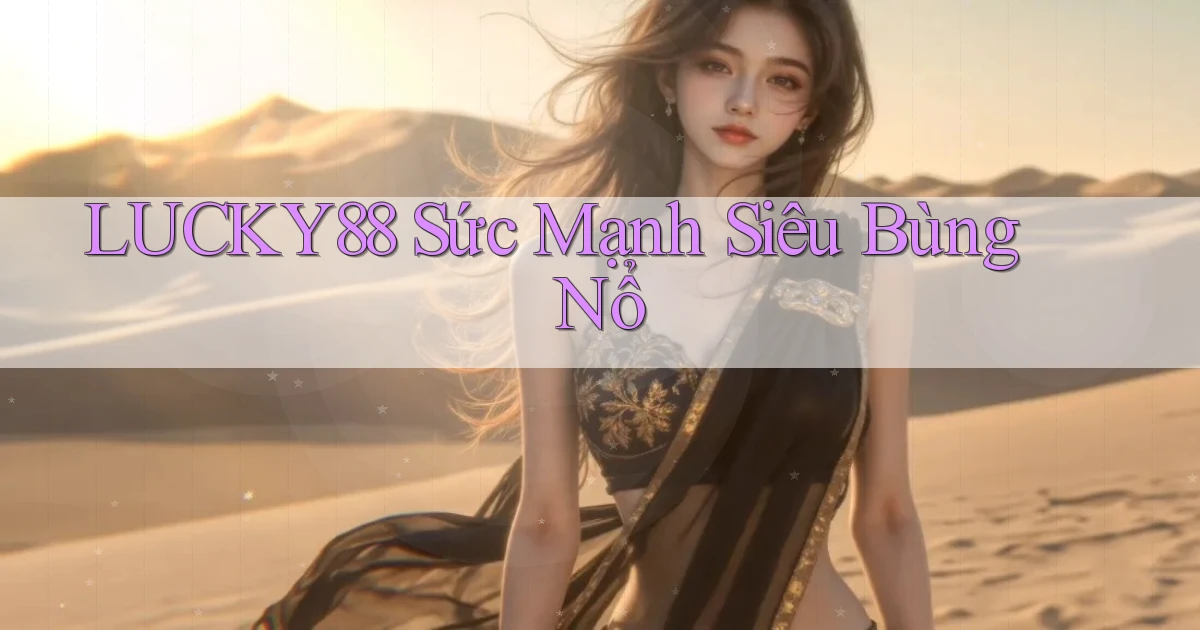 lucky88  sức mạnh siêu bùng nổ