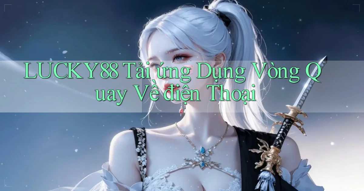 lucky88  tải ứng dụng vòng quay về điện thoại