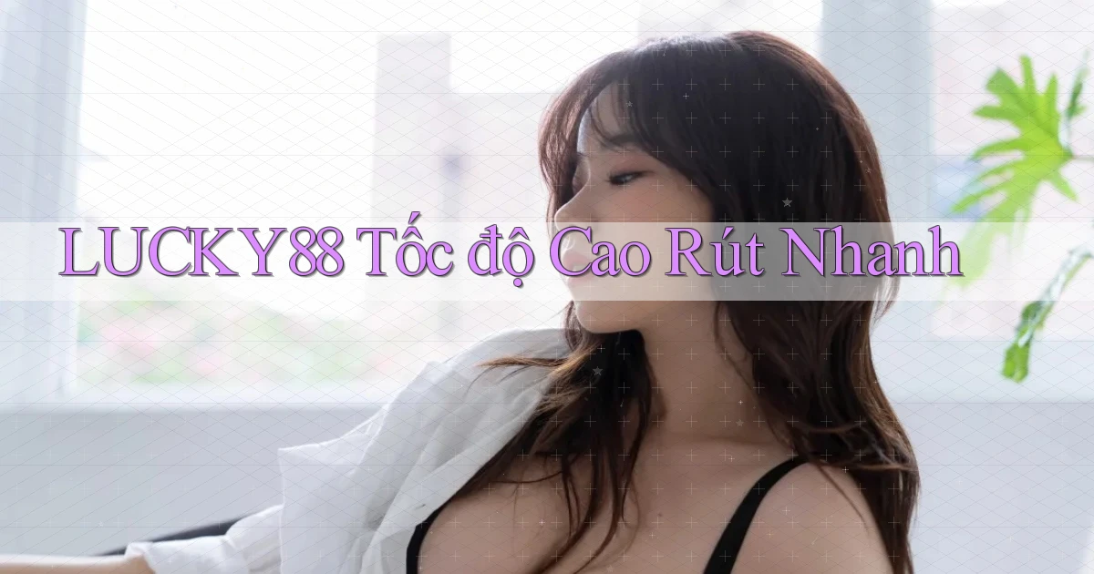 lucky88 tốc độ cao rút nhanh