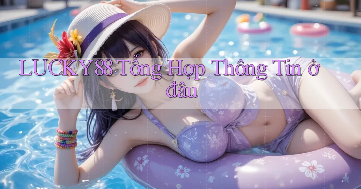 lucky88 tổng hợp thông tin ở đâu