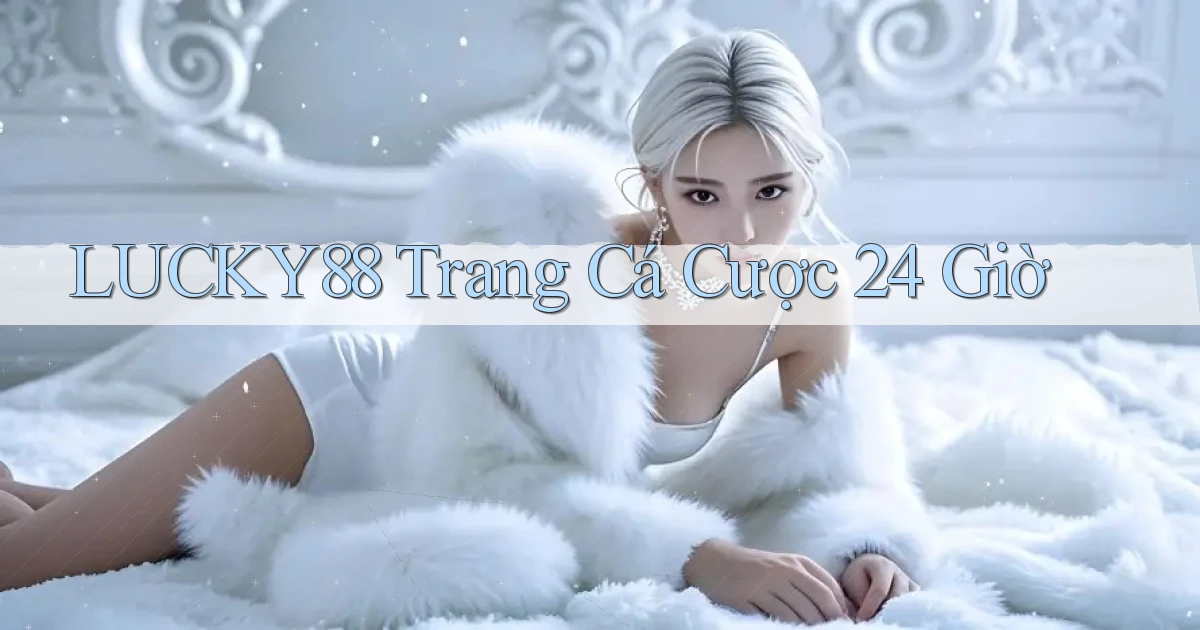 lucky88 trang cá cược 24 giờ
