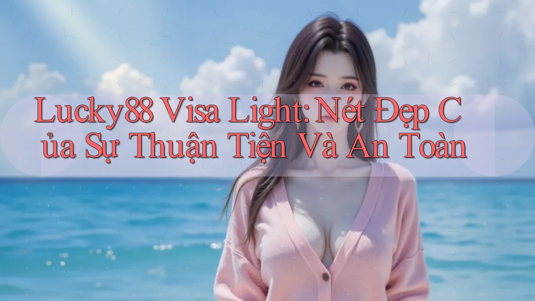Lucky88 Visa Light: Nét Đẹp Của Sự Thuận Tiện Và An Toàn