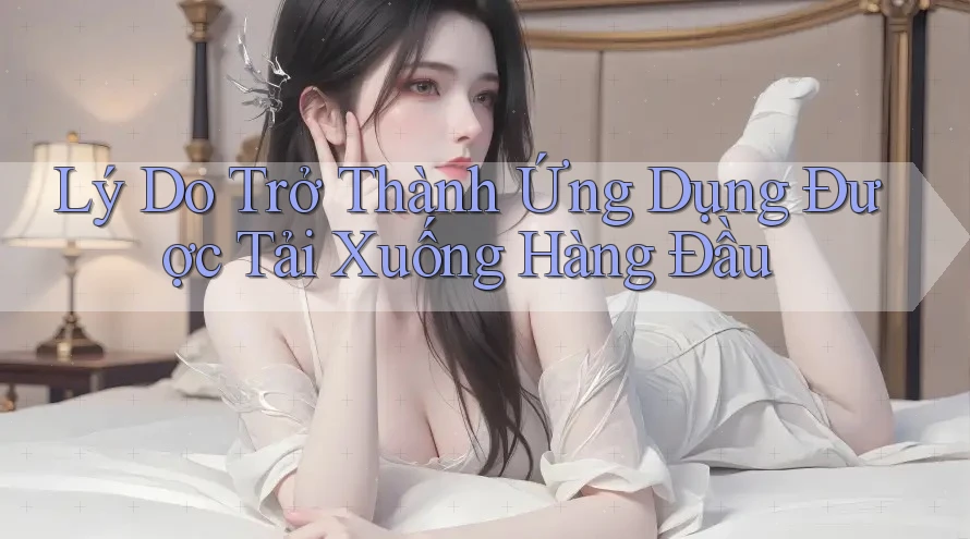 Lý Do Trở Thành Ứng Dụng Được Tải Xuống Hàng Đầu