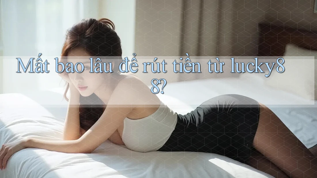 Mất bao lâu để rút tiền từ Lucky88?