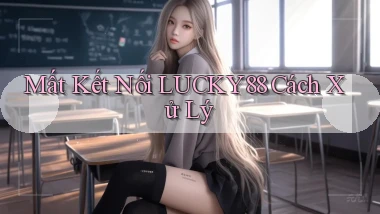 mất kết nối lucky88 cách xử lý