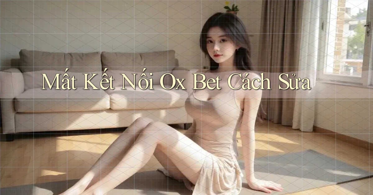 mất kết nối ox bet cách sửa