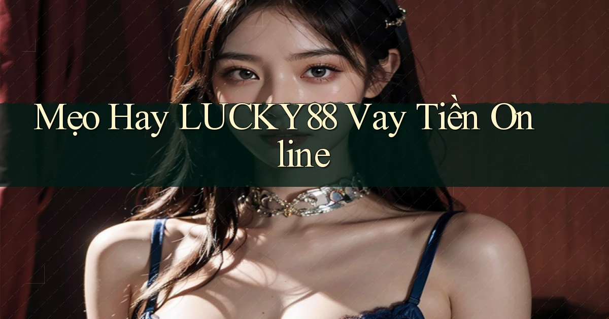 mẹo hay lucky88 vay tiền online