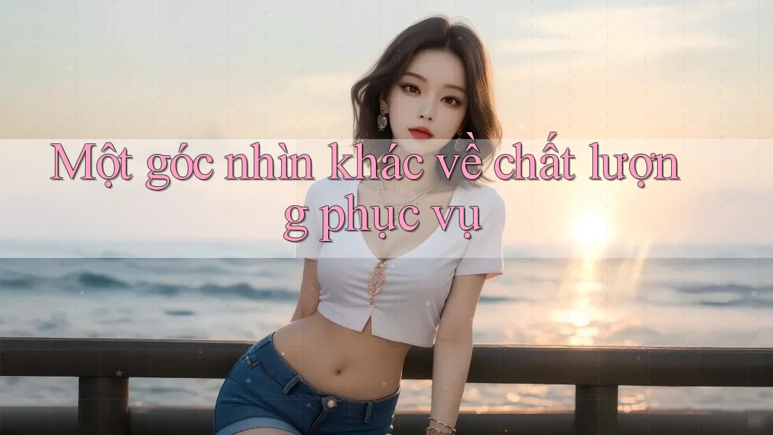 Một góc nhìn khác về chất lượng phục vụ Một góc nhìn khác về chất lượng phục vụ