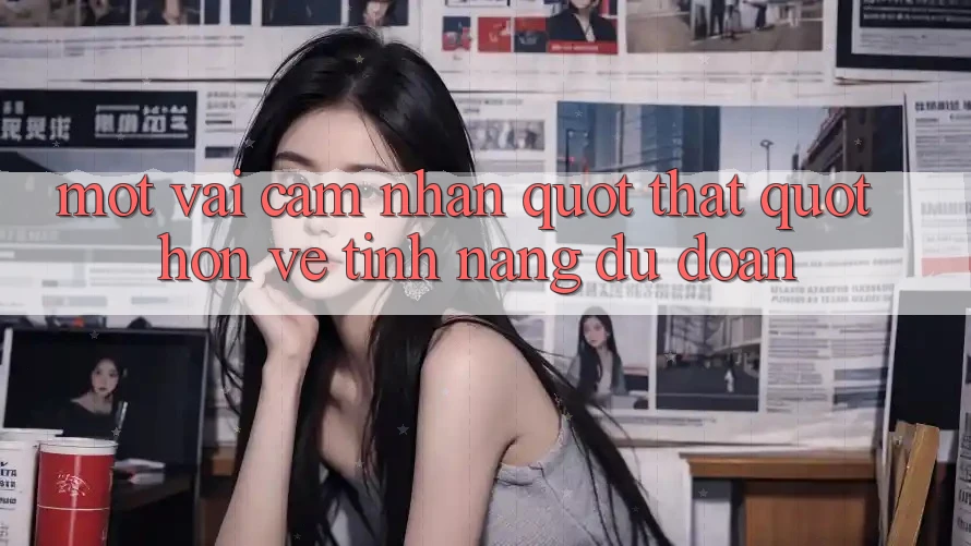 Một vài cảm nhận " thật" hơn về tính năng dự đoán