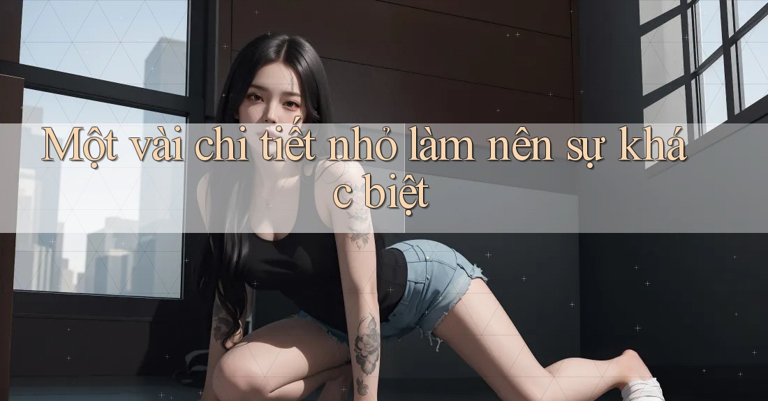Một vài chi tiết nhỏ làm nên sự khác biệt