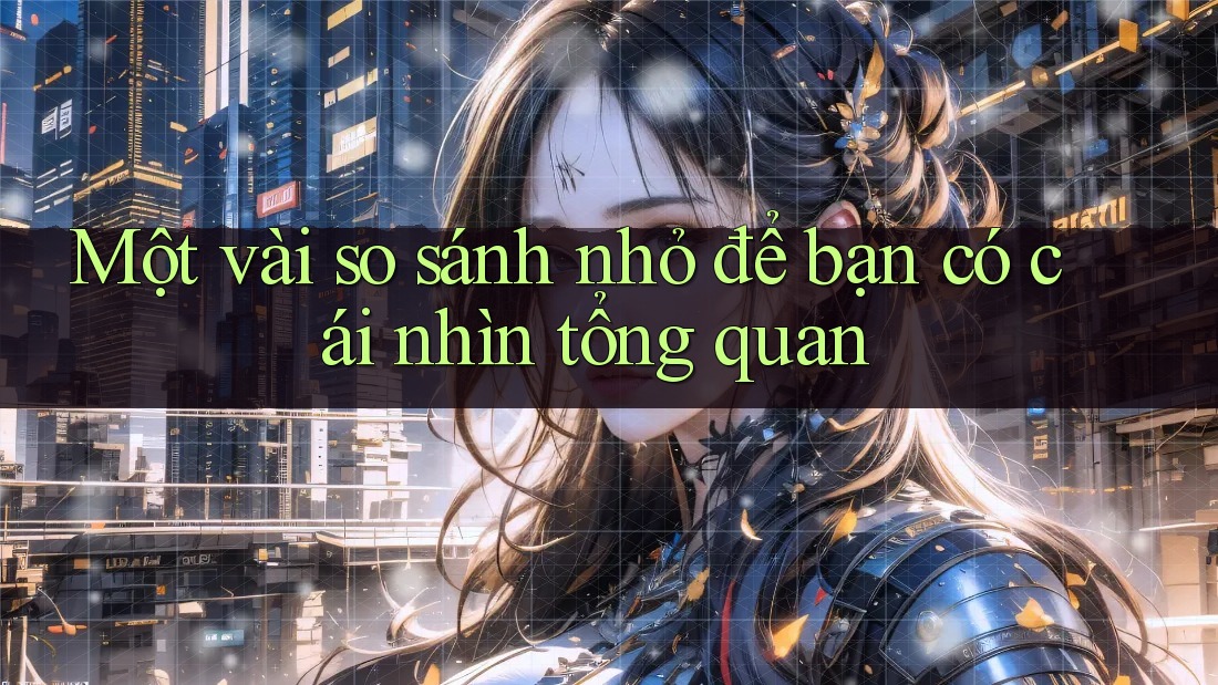 Một vài so sánh nhỏ để bạn có cái nhìn tổng quan Một vài so sánh nhỏ để bạn có cái nhìn tổng quan