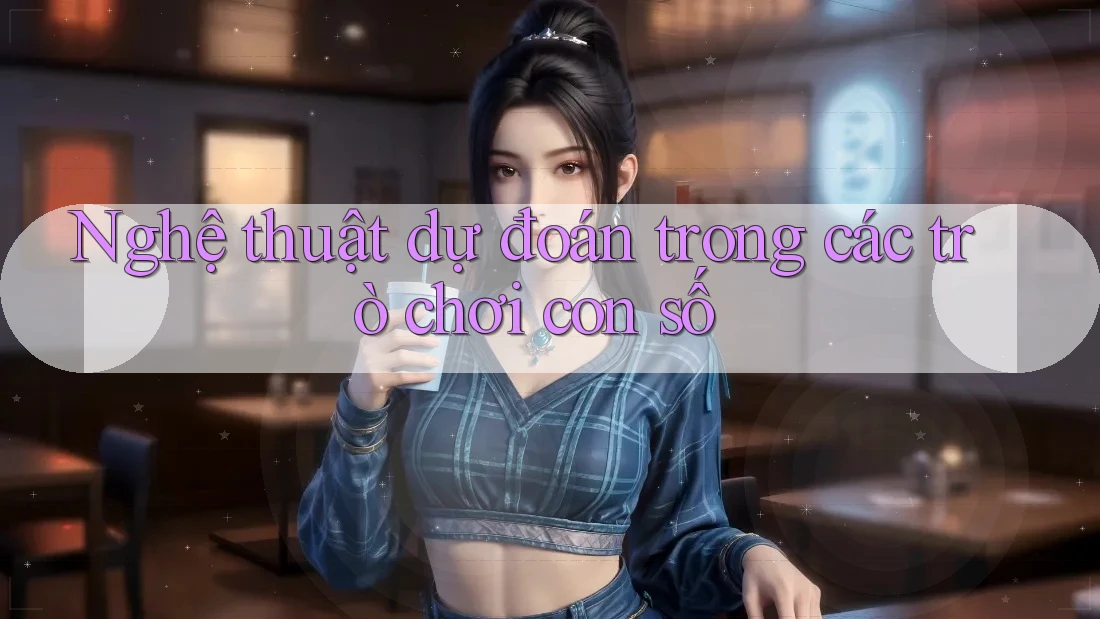 Nghệ thuật dự đoán trong các trò chơi con số
