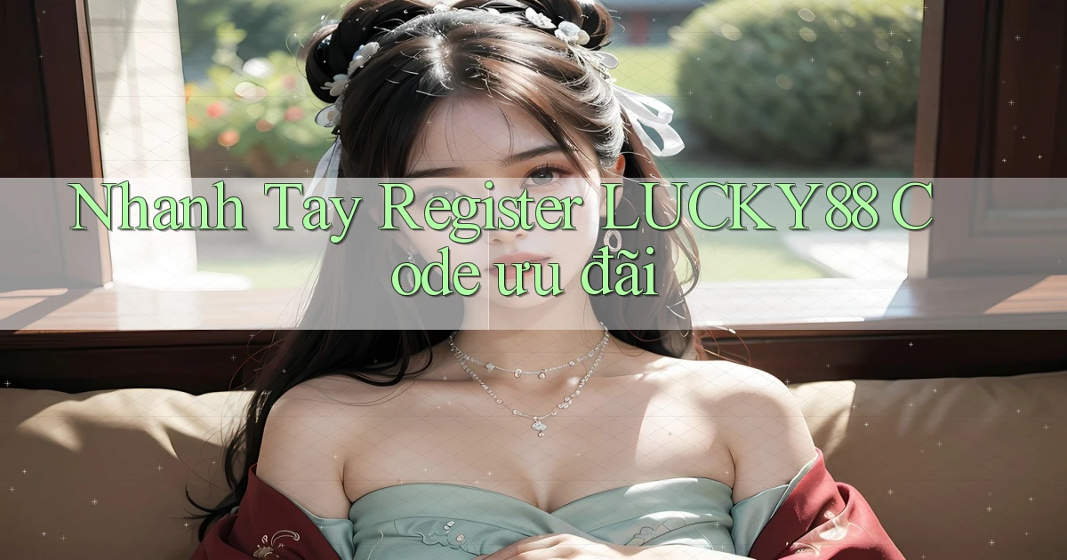 nhanh tay register lucky88 code ưu đãi