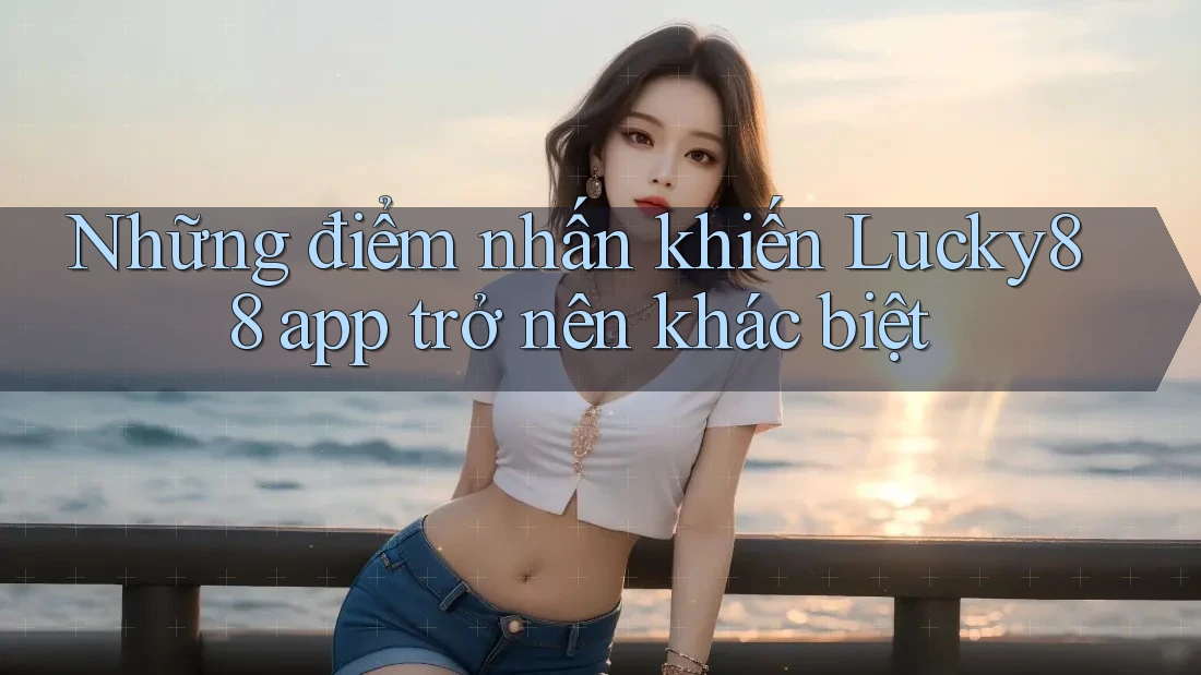 Những điểm nhấn khiến Lucky88 app trở nên khác biệt
