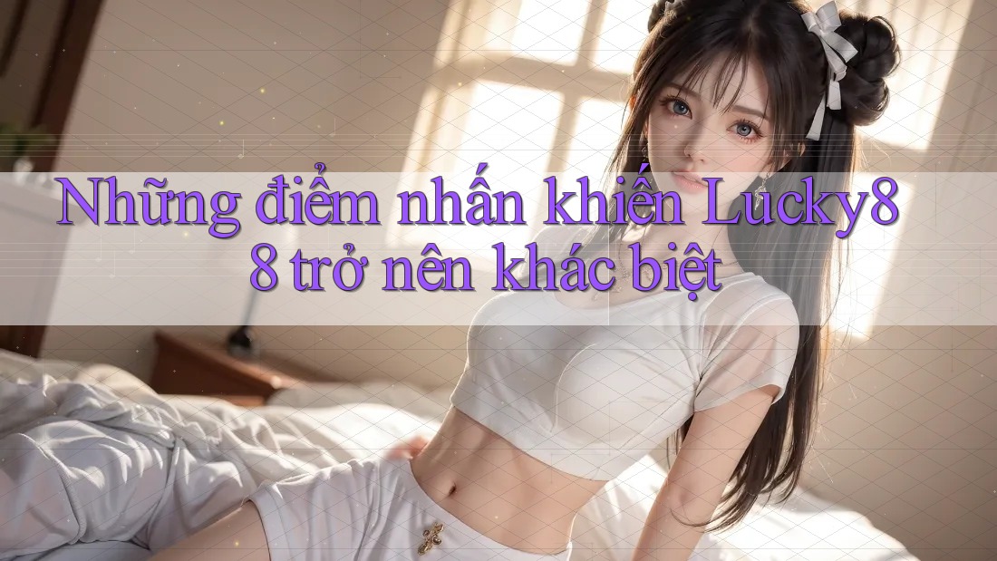 Những điểm nhấn khiến Lucky88 trở nên khác biệt Những điểm nhấn khiến Lucky88 trở nên khác biệt