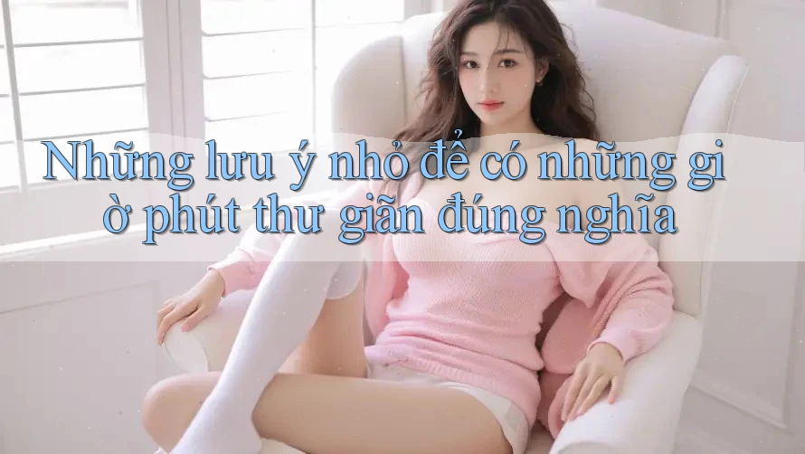 Những lưu ý nhỏ để có những giờ phút thư giãn đúng nghĩa