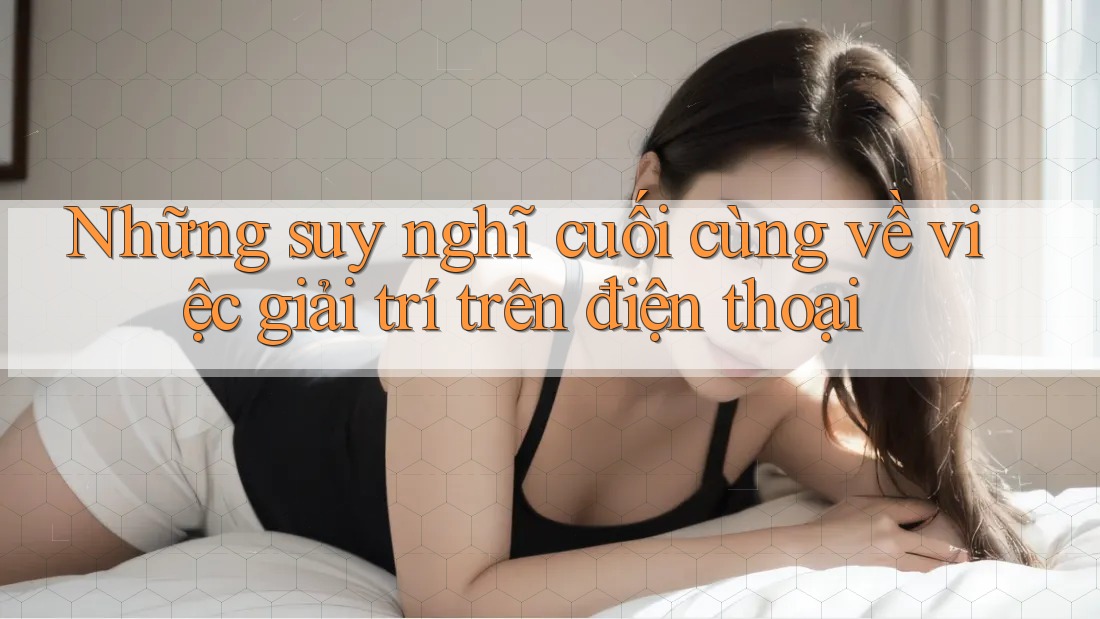 Những suy nghĩ cuối cùng về việc giải trí trên điện thoại