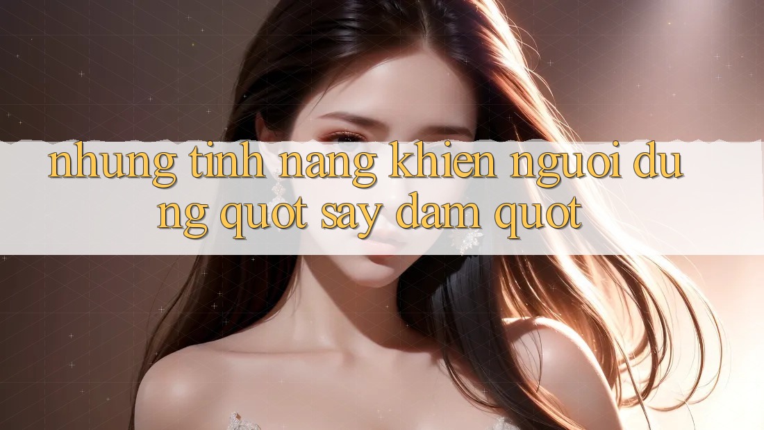 Những tính năng khiến người dùng " say đắm" Những tính năng khiến người dùng " say đắm"