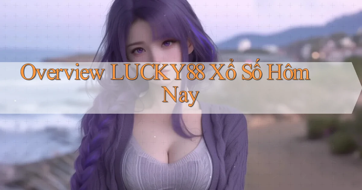 overview lucky88 xổ số hôm nay