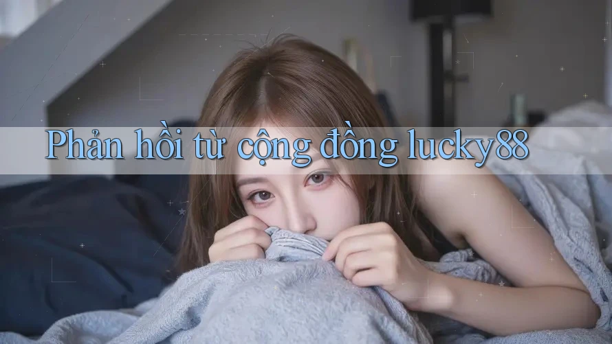 Phản hồi từ cộng đồng lucky88 Phản hồi từ cộng đồng lucky88