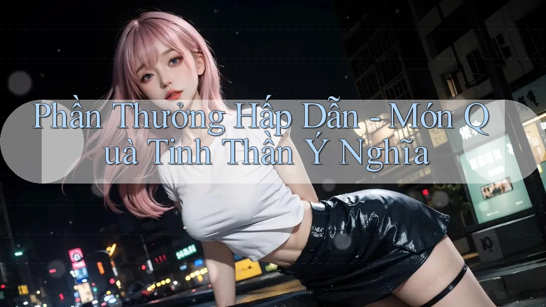 Phần Thưởng Hấp Dẫn - Món Quà Tinh Thần Ý Nghĩa Phần Thưởng Hấp Dẫn - Món Quà Tinh Thần Ý Nghĩa