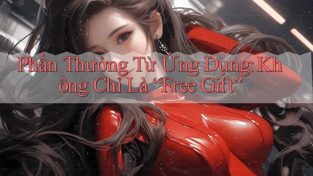 Phần Thưởng Từ Ứng Dụng: Không Chỉ Là “Free Gift”