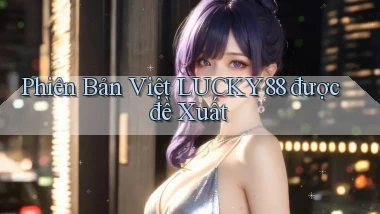 phiên bản việt lucky88 được đề xuất