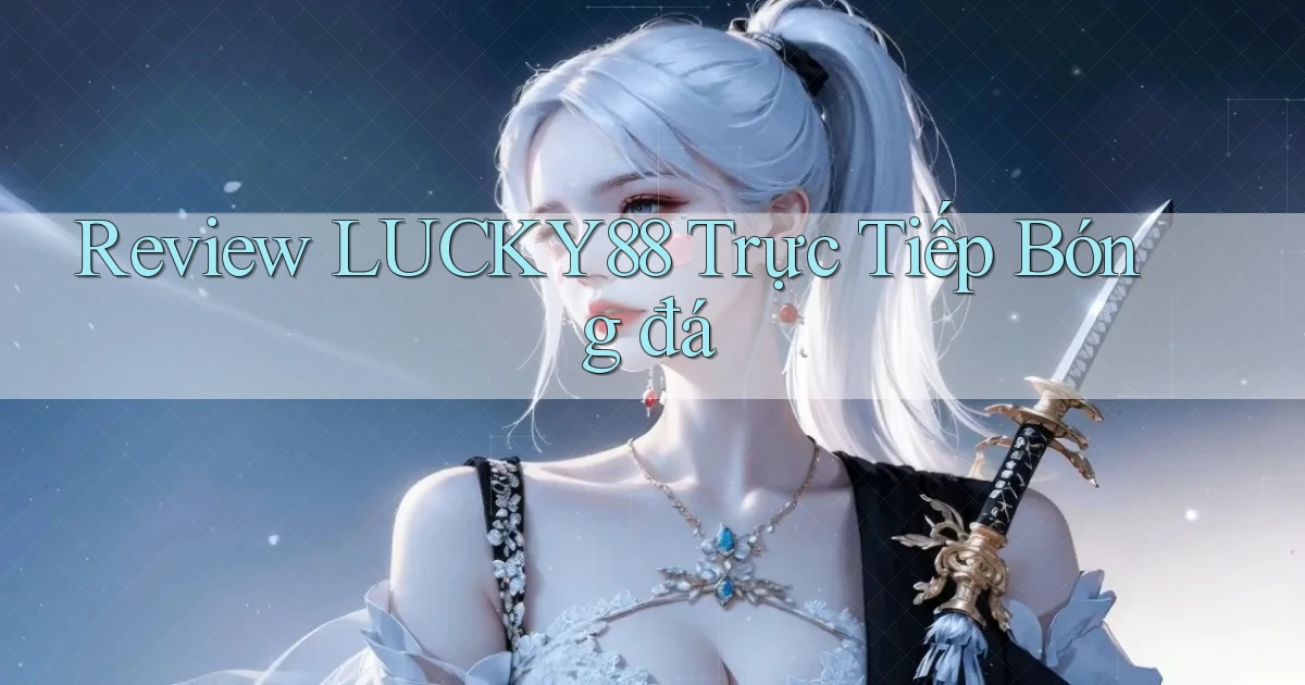 review lucky88 trực tiếp bóng đá