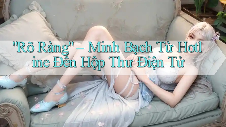 “Rõ Ràng” – Minh Bạch Từ Hotline Đến Hộp Thư Điện Tử “Rõ Ràng” – Minh Bạch Từ Hotline Đến Hộp Thư Điện Tử