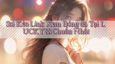 soi kèo link xem bóng đá tại lucky88 chuẩn nhất