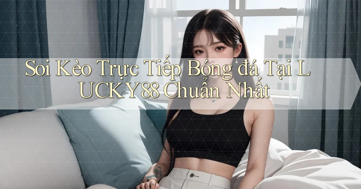 soi kèo trực tiếp bóng đá tại lucky88 chuẩn nhất