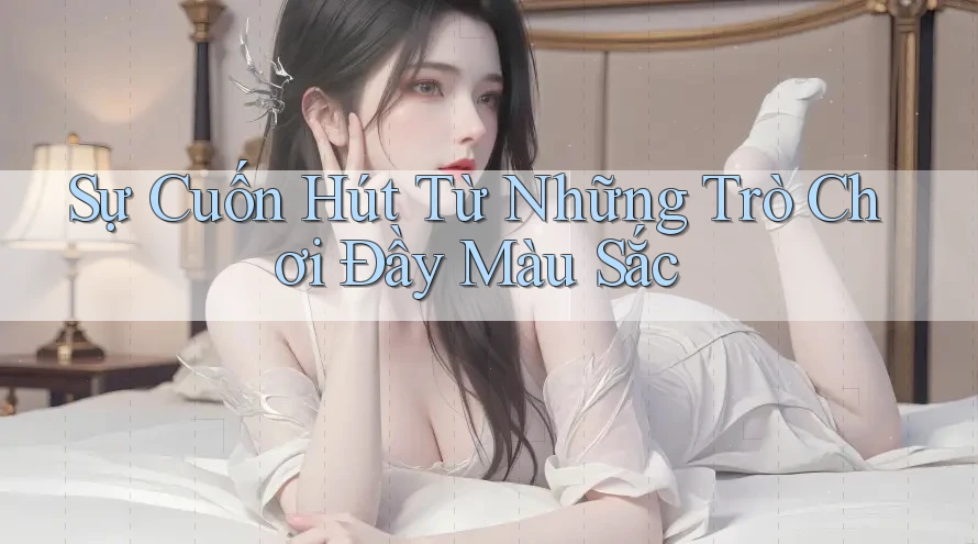 Sự Cuốn Hút Từ Những Trò Chơi Đầy Màu Sắc Sự Cuốn Hút Từ Những Trò Chơi Đầy Màu Sắc