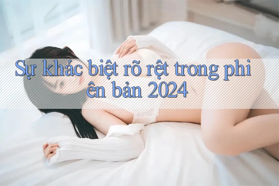 Sự khác biệt rõ rệt trong phiên bản 2024